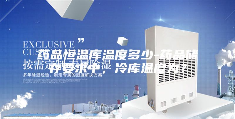 藥品恒溫庫溫度多少-藥品儲存要求中，冷庫溫度為？