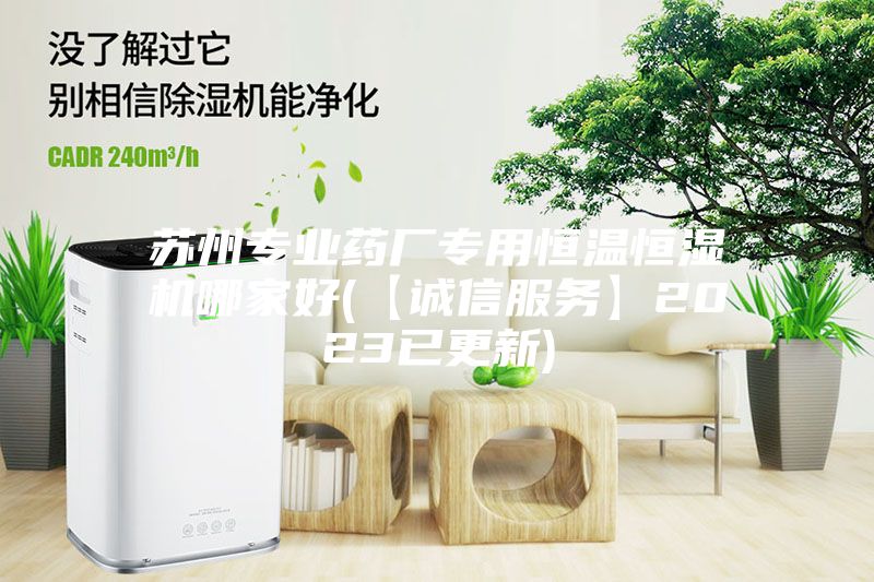 蘇州專業藥廠專用恒溫恒濕機哪家好(【誠信服務】2023已更新)