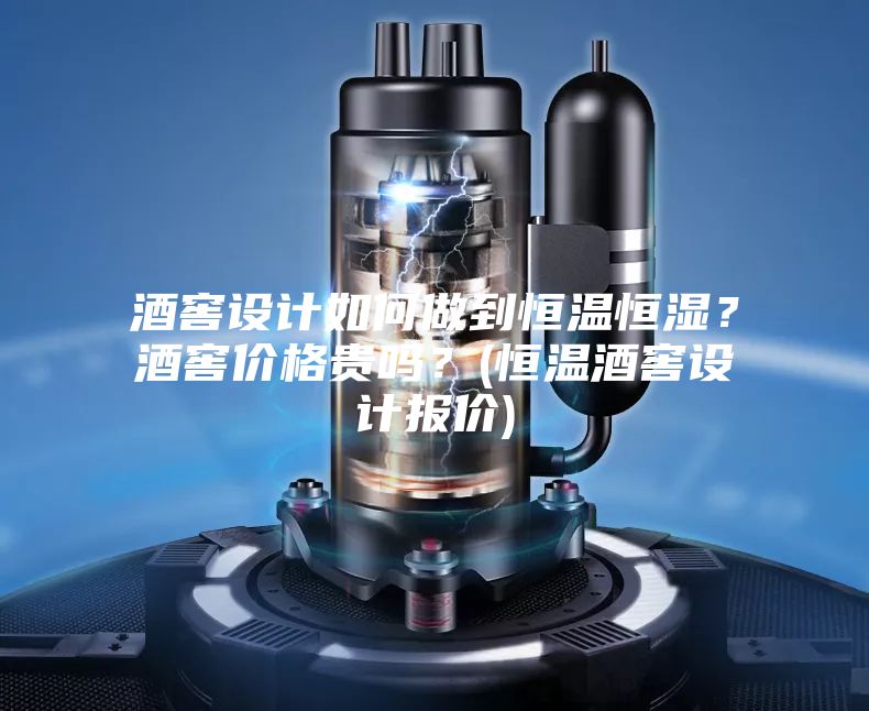 酒窖設計如何做到恒溫恒濕？酒窖價格貴嗎？(恒溫酒窖設計報價)