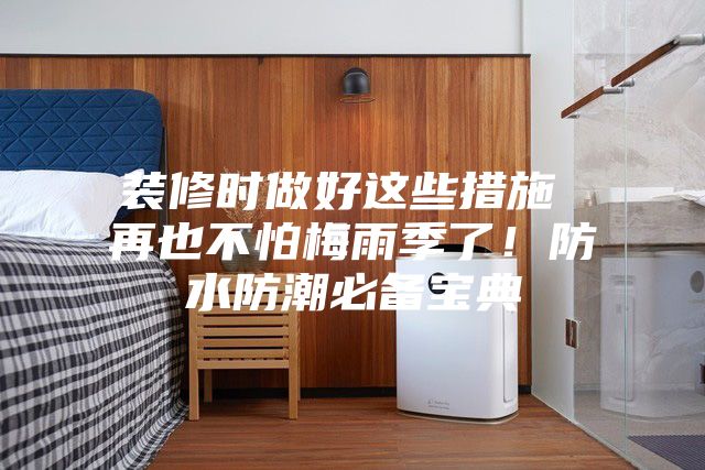 裝修時做好這些措施 再也不怕梅雨季了!防水防潮必備寶典