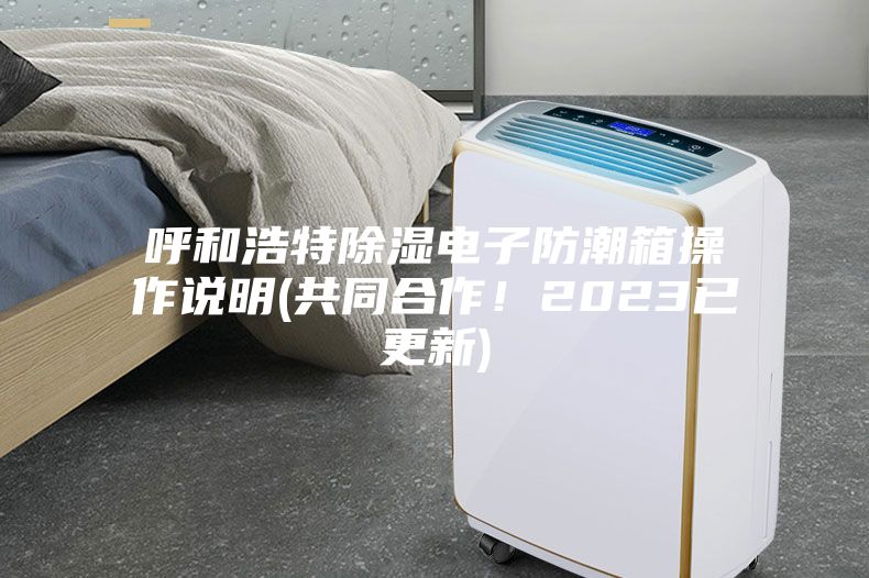 呼和浩特除濕電子防潮箱操作說明(共同合作!2023已更新)