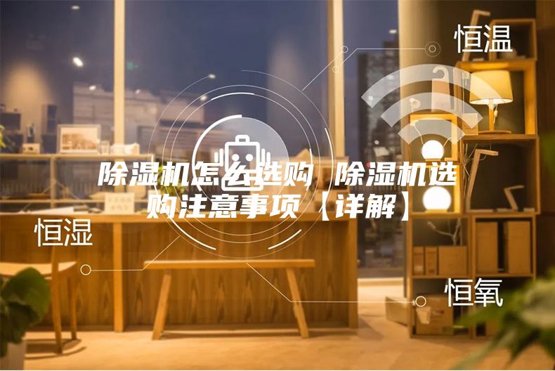 除濕機(jī)怎么選購 除濕機(jī)選購注意事項(xiàng)【詳解】