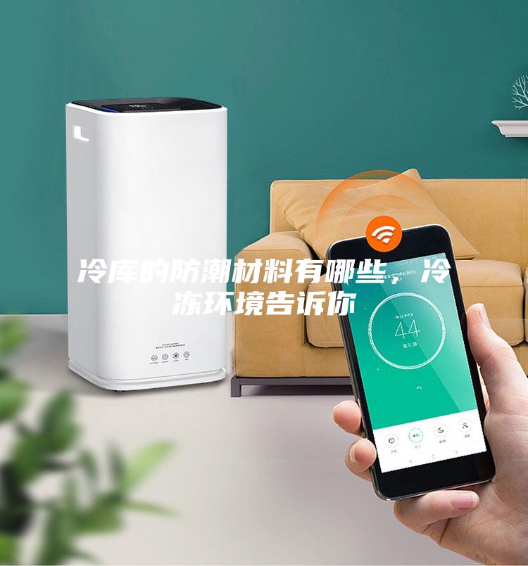 冷庫的防潮材料有哪些,冷凍環境告訴你