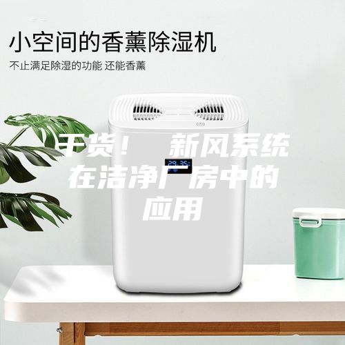 干貨！ 新風(fēng)系統(tǒng)在潔凈廠房中的應(yīng)用