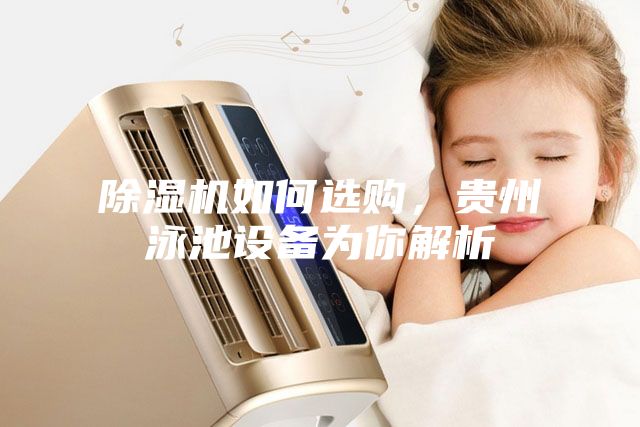 除濕機(jī)如何選購，貴州泳池設(shè)備為你解析