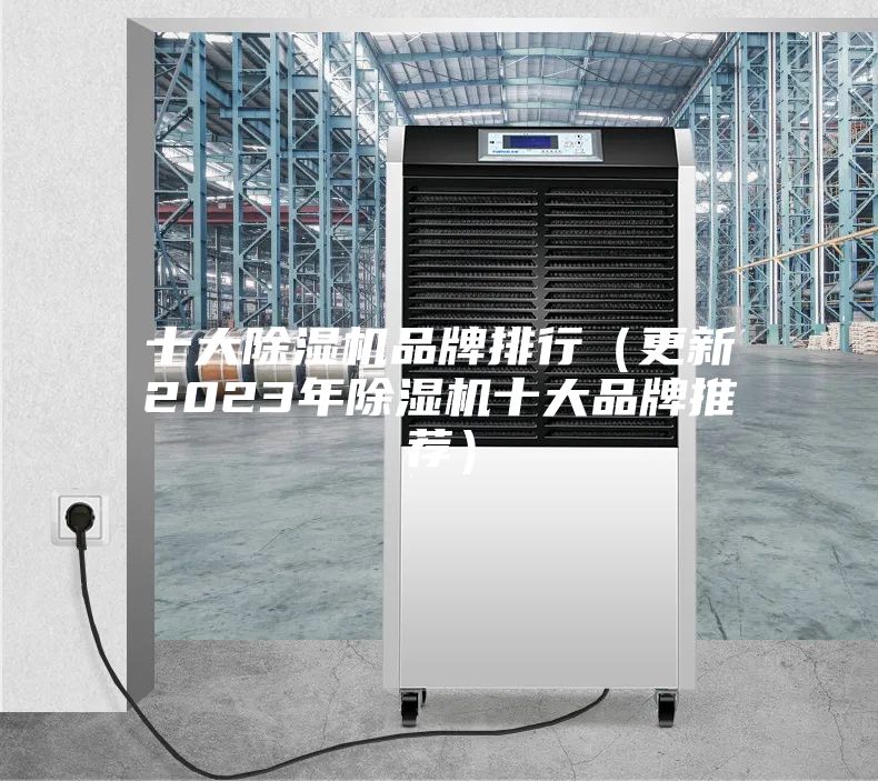 十大除濕機(jī)品牌排行（更新2023年除濕機(jī)十大品牌推薦）