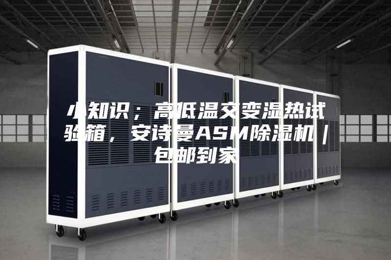 小知識(shí);高低溫交變濕熱試驗(yàn)箱,安詩(shī)曼ASM除濕機(jī)|包郵到家