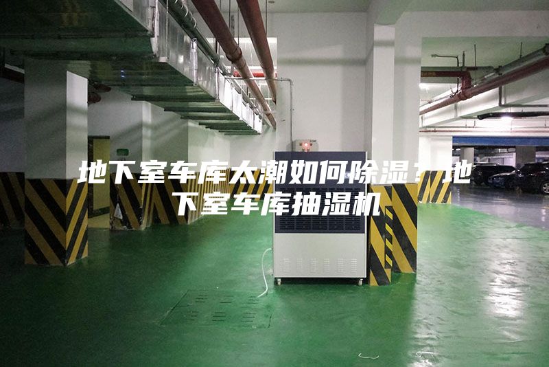 地下室車庫太潮如何除濕?地下室車庫抽濕機(jī)