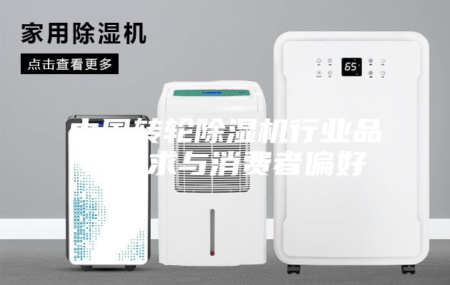 中國轉輪除濕機行業(yè)品牌需求與消費者偏好