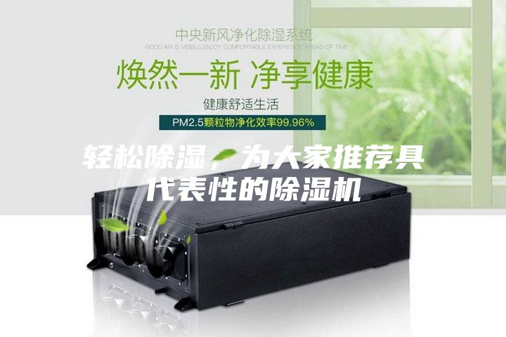 輕松除濕,為大家推薦具代表性的除濕機(jī)