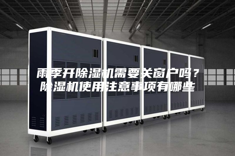 雨季開除濕機需要關(guān)窗戶嗎？除濕機使用注意事項有哪些