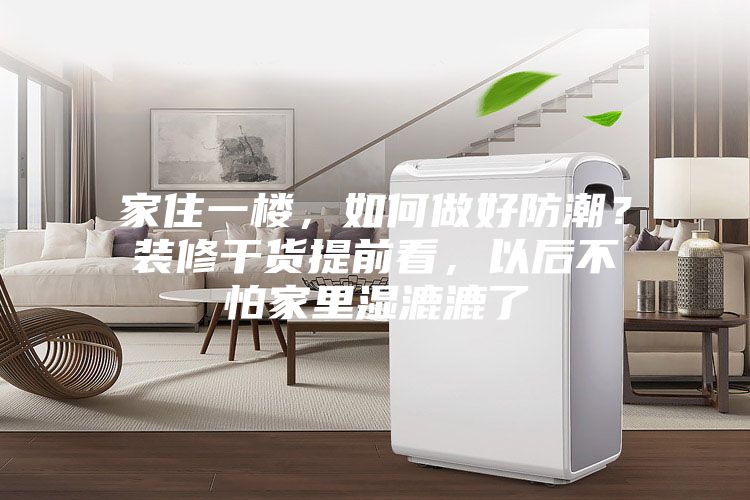 家住一樓,如何做好防潮?裝修干貨提前看,以后不怕家里濕漉漉了