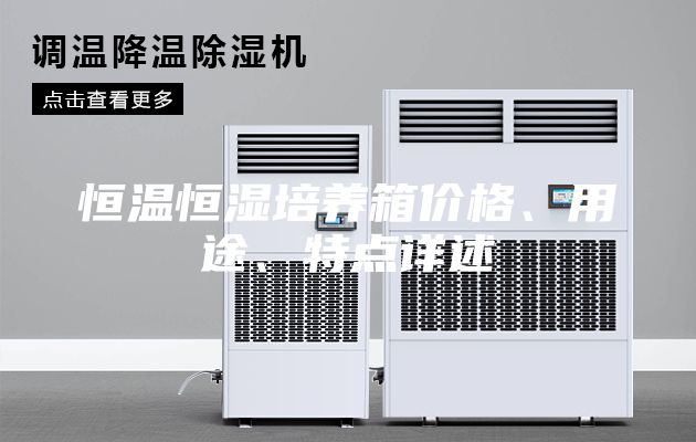 恒溫恒濕培養(yǎng)箱價(jià)格、用途、特點(diǎn)詳述