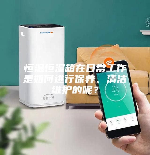 恒溫恒濕箱在日常工作是如何進行保養、清潔維護的呢？