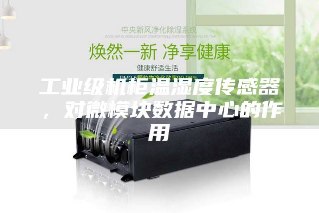 工業級機柜溫濕度傳感器，對微模塊數據中心的作用
