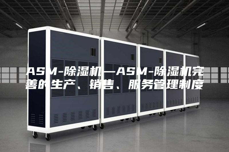 ASM-除濕機—ASM-除濕機完善的生產、銷售、服務管理制度