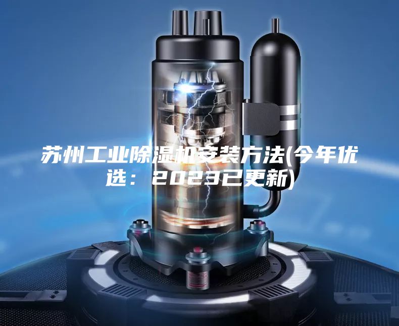蘇州工業(yè)除濕機安裝方法(今年優(yōu)選：2023已更新)