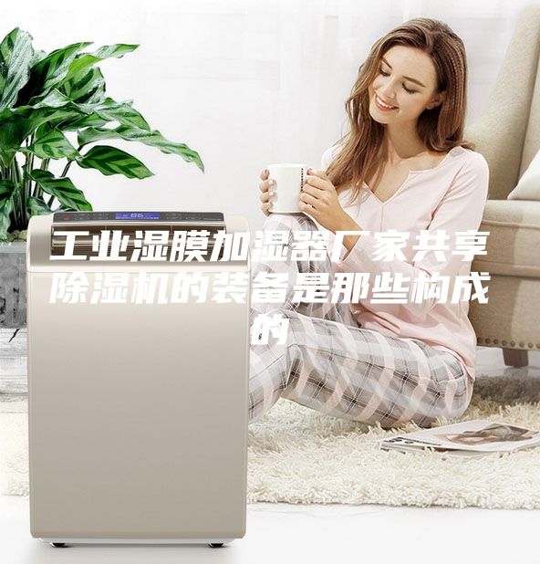 工業(yè)濕膜加濕器廠家共享除濕機的裝備是那些構(gòu)成的
