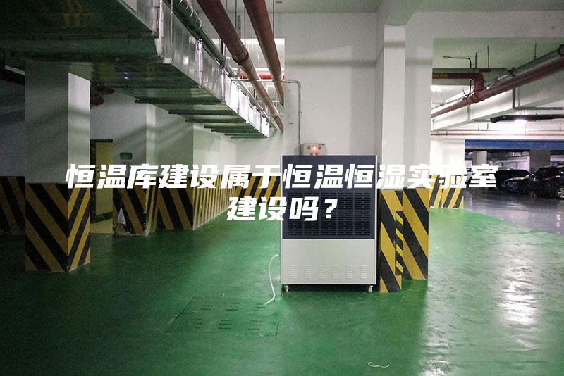 恒溫庫建設屬于恒溫恒濕實驗室建設嗎?
