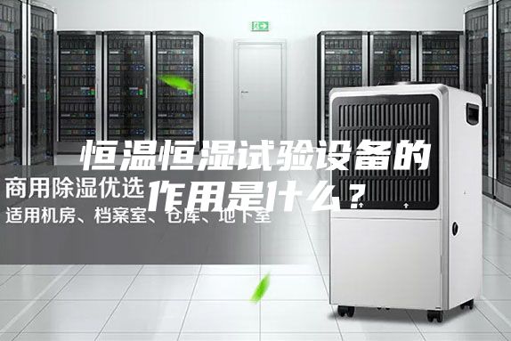 恒溫恒濕試驗(yàn)設(shè)備的作用是什么？