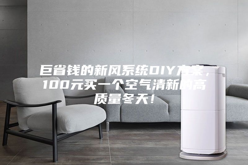 巨省錢(qián)的新風(fēng)系統(tǒng)DIY方案，100元買一個(gè)空氣清新的高質(zhì)量冬天！