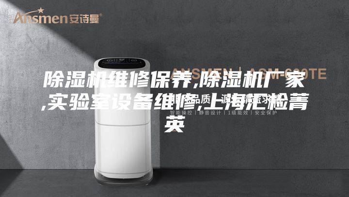 除濕機(jī)維修保養(yǎng),除濕機(jī)廠家,實(shí)驗(yàn)室設(shè)備維修,上海匯檢菁英