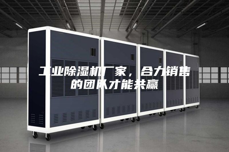 工業(yè)除濕機(jī)廠家，合力銷(xiāo)售的團(tuán)隊(duì)才能共贏