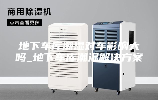 地下車(chē)庫(kù)潮濕對(duì)車(chē)影響大嗎_地下車(chē)庫(kù)潮濕解決方案