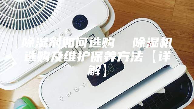 除濕劑如何選購  除濕機選購及維護保養方法【詳解】