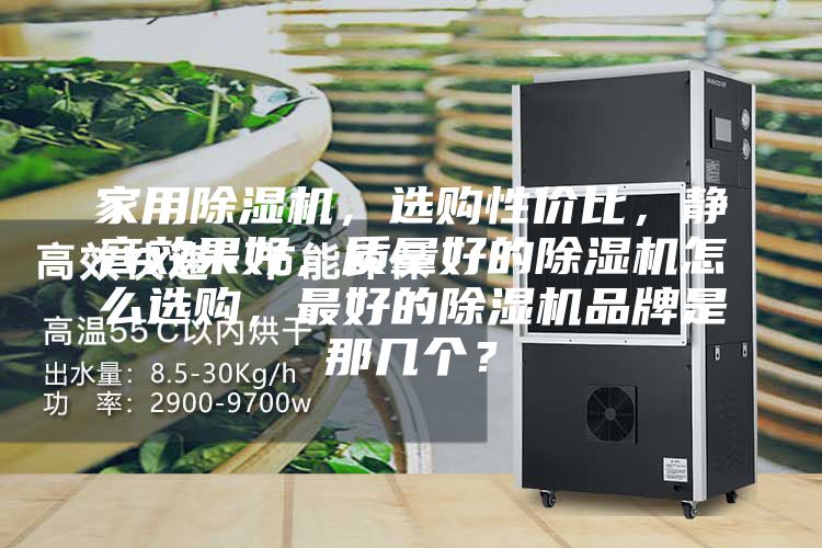 家用除濕機，選購性價比，靜音效果好，質量好的除濕機怎么選購，最好的除濕機品牌是那幾個？