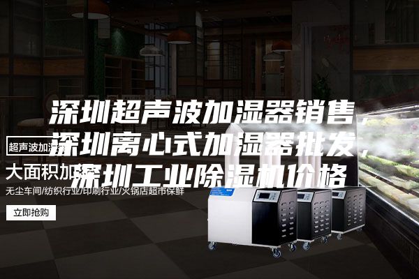 深圳超聲波加濕器銷售,深圳離心式加濕器批發(fā),深圳工業(yè)除濕機(jī)價(jià)格