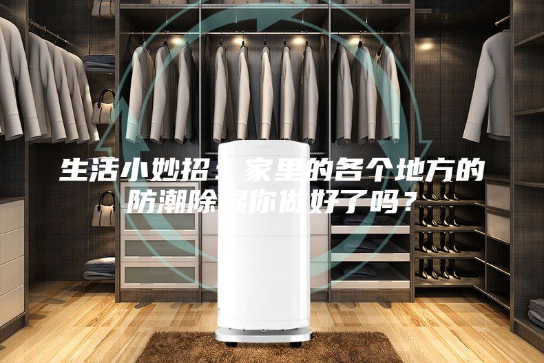 生活小妙招:家里的各個地方的防潮除濕你做好了嗎?