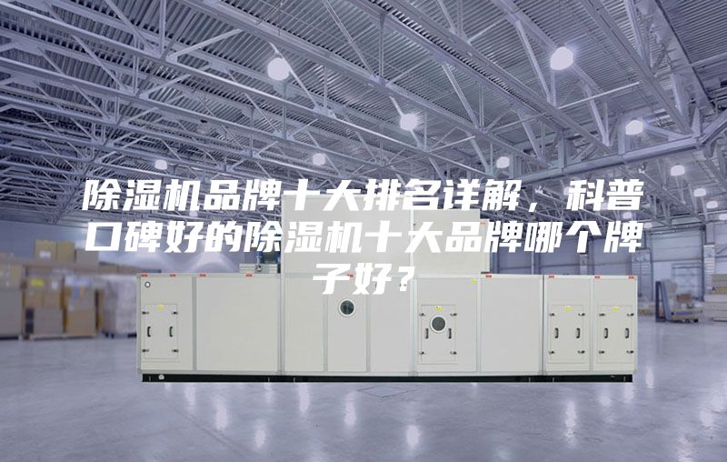 除濕機品牌十大排名詳解，科普口碑好的除濕機十大品牌哪個牌子好？