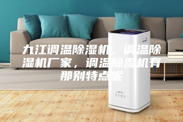 九江調溫除濕機，調溫除濕機廠家，調溫除濕機有那別特點呢