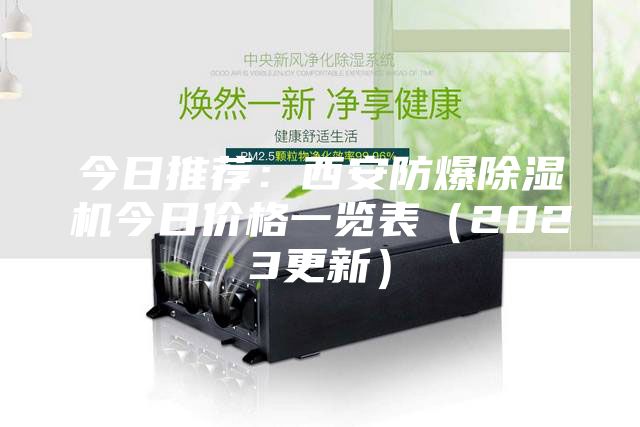今日推薦:西安防爆除濕機今日價格一覽表(2023更新)