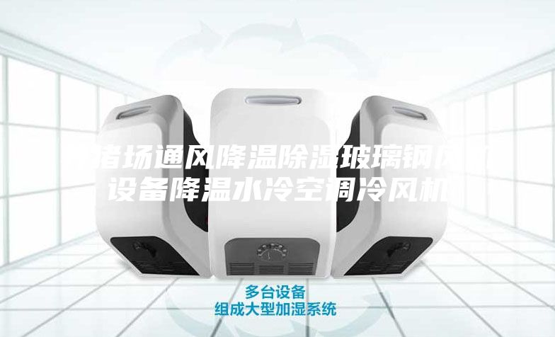 養(yǎng)豬場通風(fēng)降溫除濕玻璃鋼風(fēng)機設(shè)備降溫水冷空調(diào)冷風(fēng)機