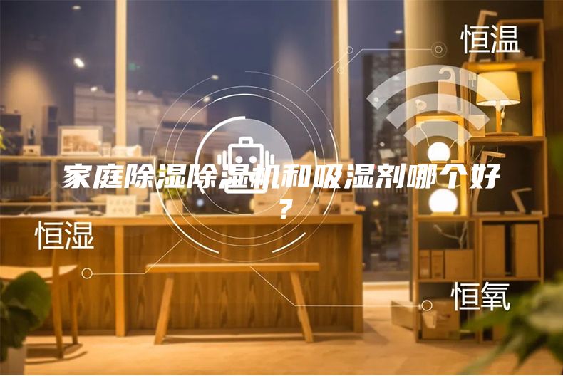 家庭除濕除濕機(jī)和吸濕劑哪個(gè)好？