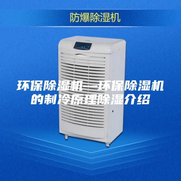 環(huán)保除濕機(jī)—環(huán)保除濕機(jī)的制冷原理除濕介紹