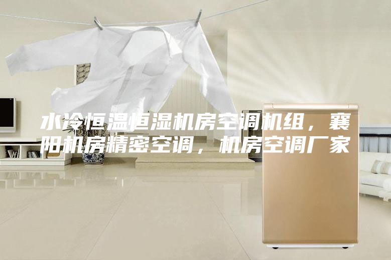 水冷恒溫恒濕機(jī)房空調(diào)機(jī)組，襄陽(yáng)機(jī)房精密空調(diào)，機(jī)房空調(diào)廠家