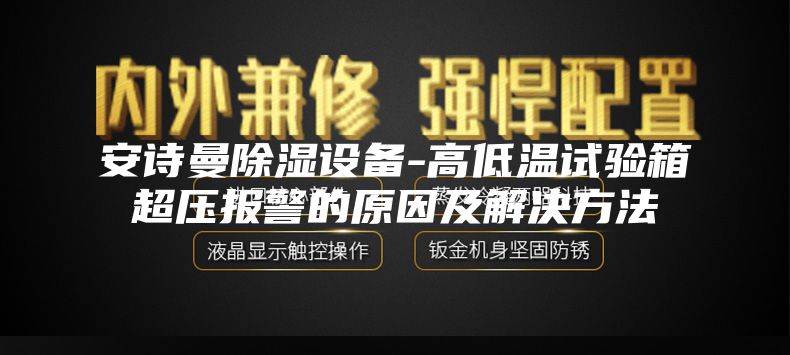 安詩曼除濕設(shè)備-高低溫試驗(yàn)箱超壓報警的原因及解決方法