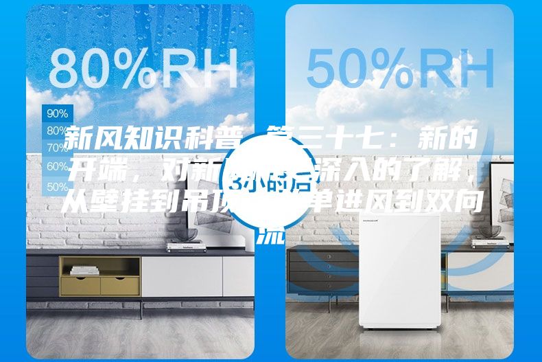 新風(fēng)知識科普 篇三十七：新的開端，對新風(fēng)機(jī)更深入的了解，從壁掛到吊頂，從單進(jìn)風(fēng)到雙向流