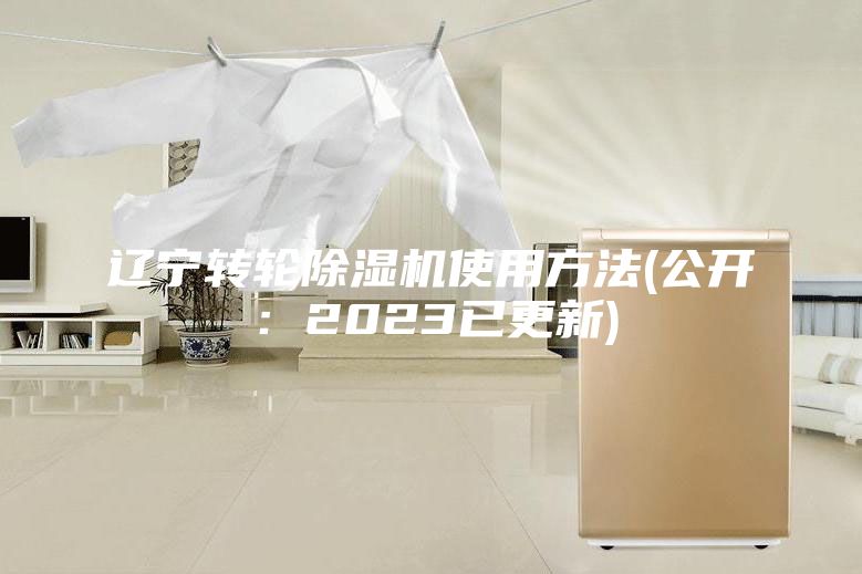 遼寧轉輪除濕機使用方法(公開:2023已更新)