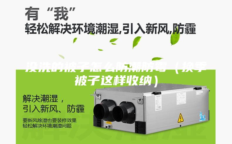 沒(méi)洗的被子怎么防潮防霉（換季被子這樣收納）