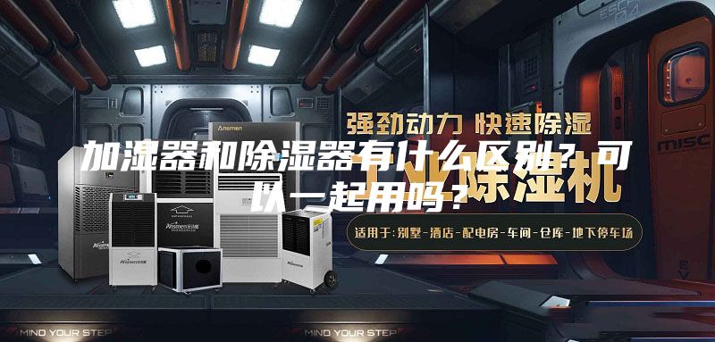 加濕器和除濕器有什么區別？可以一起用嗎？