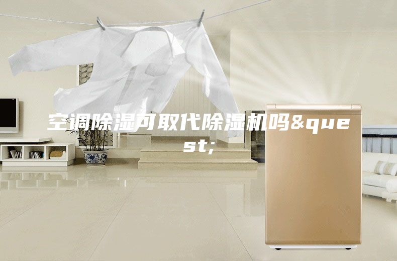 空調(diào)除濕可取代除濕機(jī)嗎&quest;