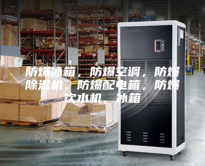 防爆冰箱，防爆空調(diào)，防爆除濕機(jī)，防爆配電箱，防爆飲水機(jī)，冰箱