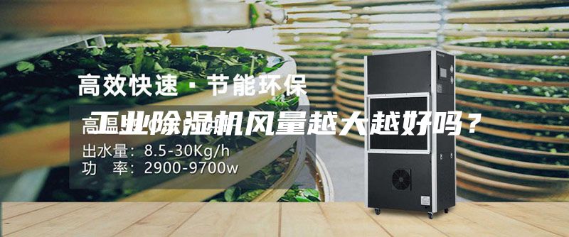 工業(yè)除濕機(jī)風(fēng)量越大越好嗎？