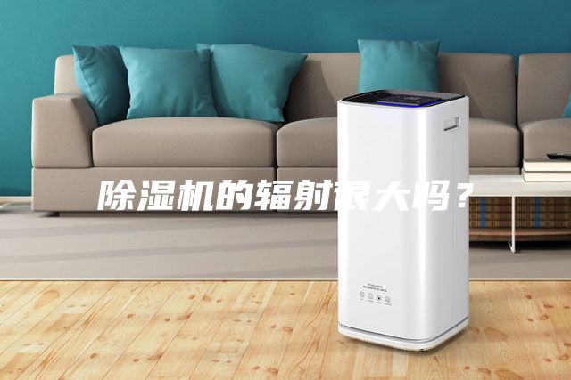 除濕機(jī)的輻射很大嗎？