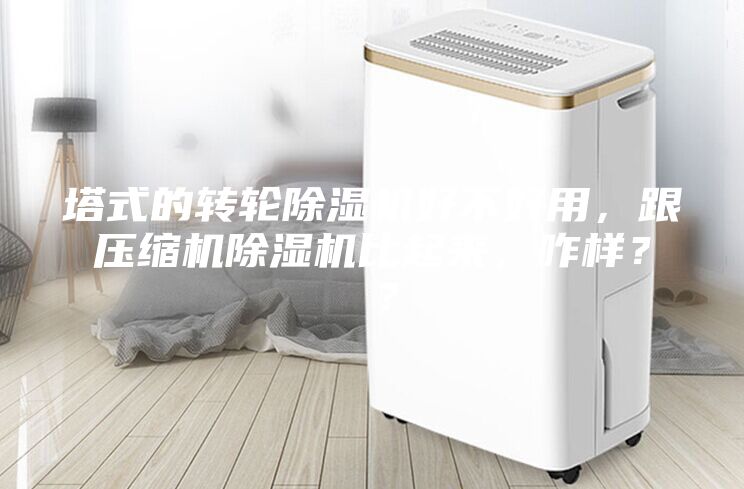 塔式的轉輪除濕機好不好用，跟壓縮機除濕機比起來，咋樣？ ？