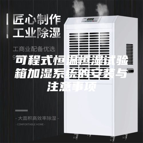 可程式恒溫恒濕試驗箱加濕系統(tǒng)的安裝與注意事項